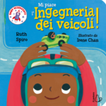 Mi piace l'Ingegneria dei veicoli! di Ruth Spiro è il primo titolo di Mi piace, nuova serie della collana Baby scienziati per Editrice Il Castoro
